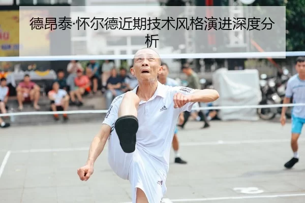 德昂泰·怀尔德近期技术风格演进深度分析